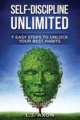 Self-Discipline Unlimited: 7 Easy Steps to Unlock Your Best Habits by Axon, L. J.