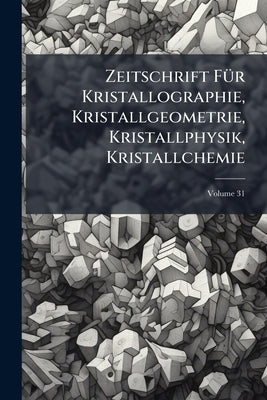Zeitschrift Für Kristallographie, Kristallgeometrie, Kristallphysik, Kristallchemie; Volume 31 by Anonymous