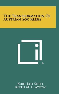 The Transformation Of Austrian Socialism by Shell, Kurt Leo