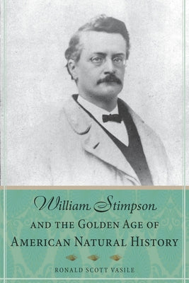 William Stimpson and the Golden Age of American Natural History by Vasile, Ronald Scott