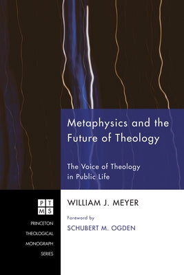 Metaphysics and the Future of Theology: The Voice of Theology in Public Life by Meyer, William J.