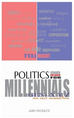 Politics simple explained: For Millennials, Gens XYZ and Future Generations by Rodulfo, Juan