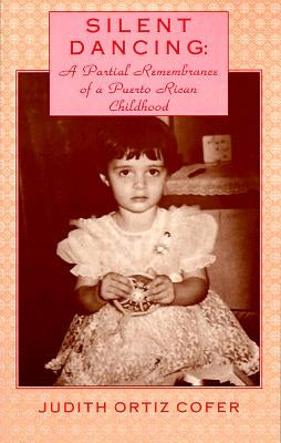 Silent Dancing: A Partial Remembrance of a Puerto Rican Childhood by Cofer, Judith Ortiz