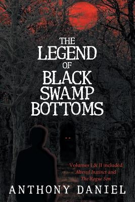 The Legend of Black Swamp Bottoms: Volumes I & II included: Altered Instinct and The Rogue Son by Daniel, Anthony
