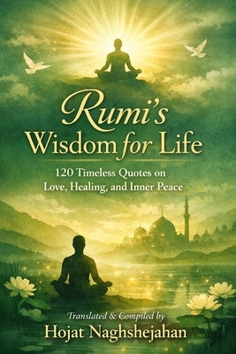 Rumi's Wisdom for Life: 120 Timeless Quotes on Love, Healing, and Inner Peace: In English: Translated by Hojat Naghshejahan by Naghshejahan, Hojat