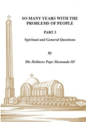So Many Years with the Problems of People Part 3: Spiritual and General Questions by Shenouda, H. H. Pope, III
