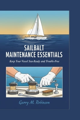 Sailboat Maintenance Essentials: Keep Your Vessel Sea-Ready and Trouble-Free by M. Robinson, Garry
