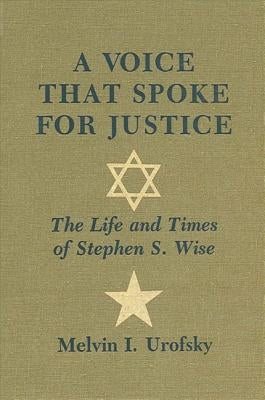 A Voice That Spoke for Justice: The Life and Times of Stephen S. Wise by Urofsky, Melvin I.