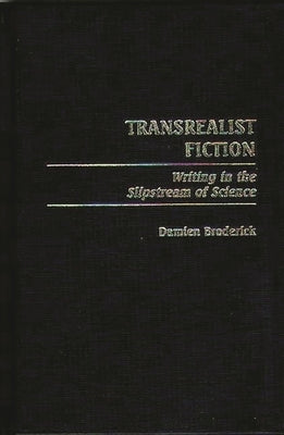 Transrealist Fiction: Writing in the Slipstream of Science by Broderick, Damien