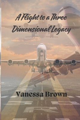 A Flight To A Three-Dimensional Legacy by Brown, Vanessa