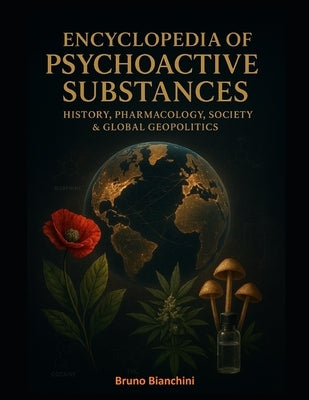 Encyclopedia of Psychoactive Substances: History, Pharmacology, Society & Global Geopolitics by Bianchini, Bruno