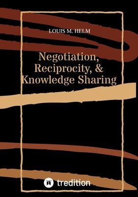 Negotiation, Reciprocity, & Knowledge Sharing by M. Helm, Louis