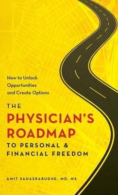 The Physician's Roadmap to Personal and Financial Freedom: How to Unlock Opportunities and Create Options by Sahasrabudhe, Amit