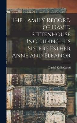The Family Record of David Rittenhouse Including His Sisters Esther Anne and Eleanor by Cassel, Daniel Kolb