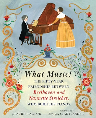 What Music!: The Fifty-Year Friendship Between Beethoven and Nannette Streicher, Who Built Hi S Pianos by Lawlor, Laurie