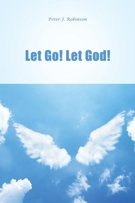 Let Go! Let God! by Robinson, Peter J.