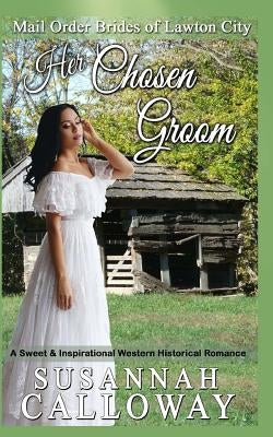 Her Chosen Groom: A Sweet & Inspirational Historical Western Romance by Calloway, Susannah