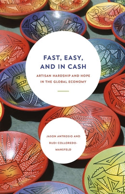 Fast, Easy, and in Cash: Artisan Hardship and Hope in the Global Economy by Antrosio, Jason