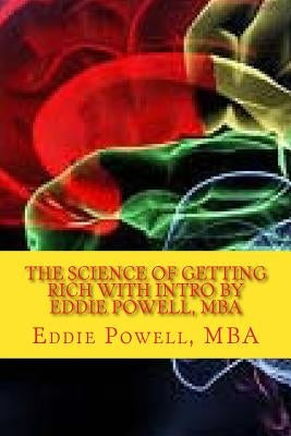 The Science Of Getting Rich with intro by Eddie Powell, MBA: Proven Strategy - A System For Getting Rich by Wattles, Wallace D.