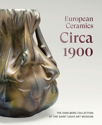 European Ceramics Circa 1900: The Eidelberg Collection at the Saint Louis Art Museum by Eidelberg, Martin