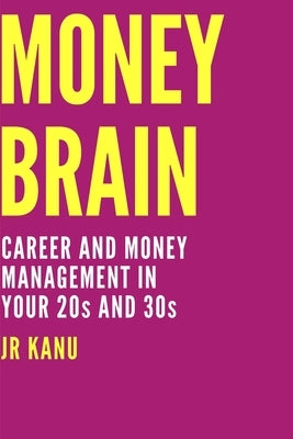 Money Brain: Career and Money Management In Your 20s and 30s by Kanu, Jr.