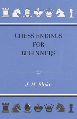 Chess Endings for Beginners by Blake, J. H.