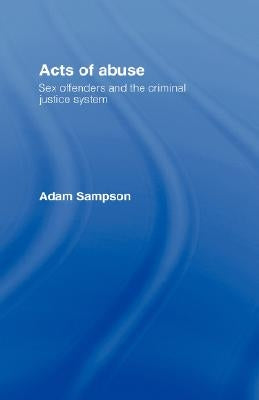 Acts of Abuse: Sex Offenders and the Criminal Justice System by Sampson, Adam