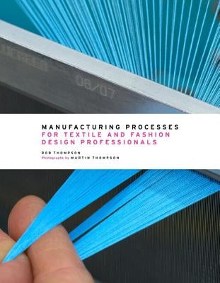 Manufacturing Processes for Textile and Fashion Design Professionals by Thompson, Rob