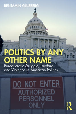 Politics by Any Other Name: Bureaucratic Struggle, Lawfare and Violence in American Politics by Ginsberg, Benjamin