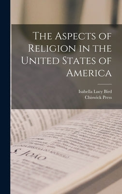 The Aspects of Religion in the United States of America by Bird, Isabella Lucy
