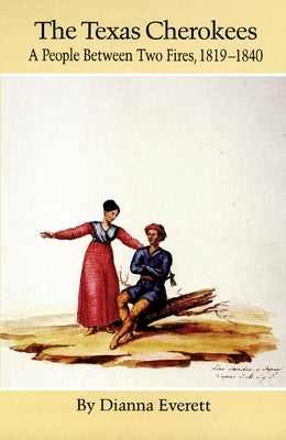 The Texas Cherokees: A People Between Two Fires, 1819-1840 Volume 203 by Everett, Dianna