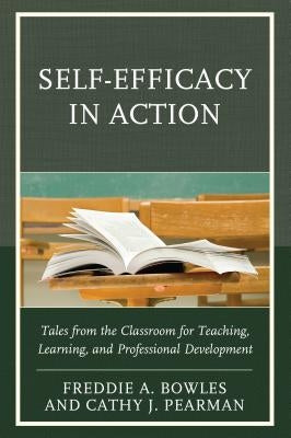 Self-Efficacy in Action: Tales from the Classroom for Teaching, Learning, and Professional Development by Bowles, Freddie a. Ph. D.