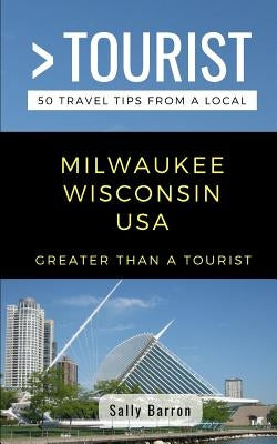 Greater Than a Tourist- Milwaukee Wisconsin USA: 50 Travel Tips from a Local by Tourist, Greater Than a.