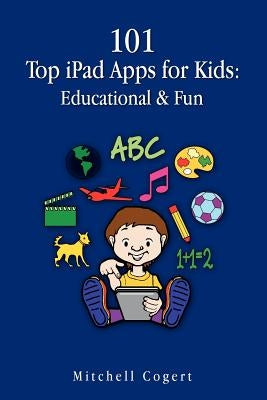 101 Top iPad Apps for Kids: Educational & Fun by Cogert, Mitchell