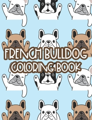French Bulldog Coloring Book: Childrens Coloring Sheets With Illustrations Of Frenchies, Adorable Designs To Color For Kids by James, Austin
