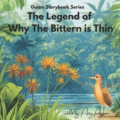 Guam Series Storybook: The Legend of Why the Bittern is Thin by Aguon, Amy