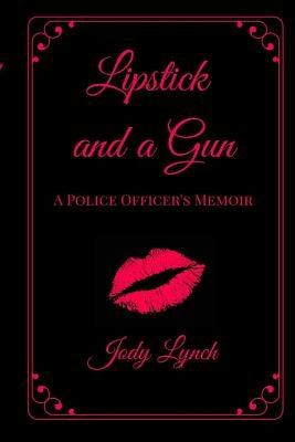 Lipstick and a Gun: : A Police Officer's Memoir by Lynch, Jody L.