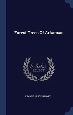 Forest Trees Of Arkansas by Harvey, Francis Leroy