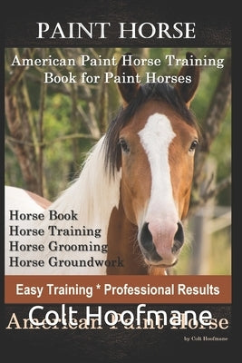Paint Horse American Paint Horse Training Book for Paint Horses, Horse Book, Horse Training, Horse Grooming, Horse Groundwork, Easy Training *Professi by Hoofmane, Colt