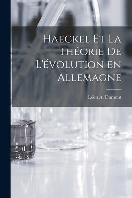 Haeckel et la Théorie de L'évolution en Allemagne by Dumont, Léon a.