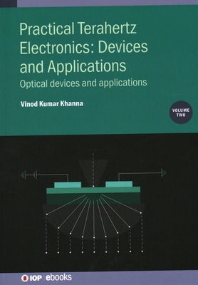 Practical Terahertz Electronics: Devices and Applications, Volume 2: Optical devices and applications by Khanna, Vinod Kumar