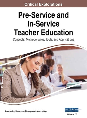 Pre-Service and In-Service Teacher Education: Concepts, Methodologies, Tools, and Applications, VOL 4 by Management Association, Information Reso