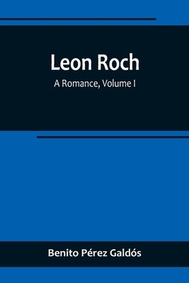 Leon Roch: A Romance, Volume I by Pérez Galdós, Benito