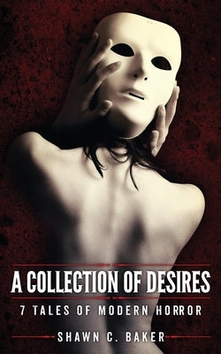 A Collection of Desires: 7 Tales of Modern Horror by Baker, Shawn C.
