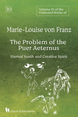Volume 10 of the Collected Works of Marie-Louise von Franz: The Problem of the Puer Aeternus: Eternal Youth and Creative Spirit by Von Franz, Marie-Louise