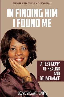In Finding Him I Found Me: A Testimony of Healing and Deliverance by Rome-Briggs, Danielle Alyce