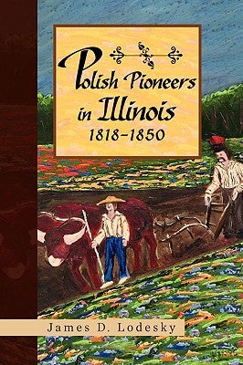 Polish Pioneers in Illinois 1818-1850 by Lodesky, James D.