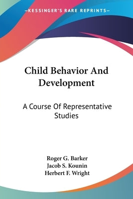 Child Behavior And Development: A Course Of Representative Studies by Barker, Roger G.