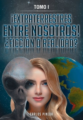 ¡Extraterrestres Entre Nosotros! ¿Ficción O Realidad?: Tomo I by Pineda, Carlos