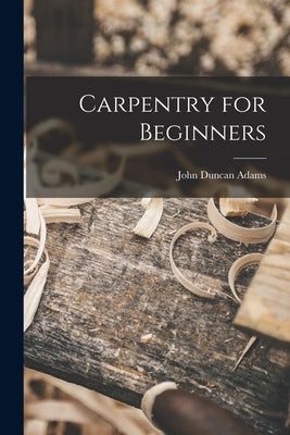 Carpentry for Beginners by Adams, John Duncan 1879-